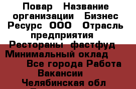 Повар › Название организации ­ Бизнес Ресурс, ООО › Отрасль предприятия ­ Рестораны, фастфуд › Минимальный оклад ­ 24 000 - Все города Работа » Вакансии   . Челябинская обл.,Трехгорный г.